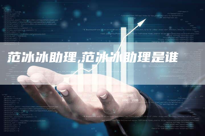 范冰冰助理,范冰冰助理是谁