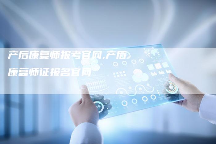 产后康复师报考官网,产后康复师证报名官网