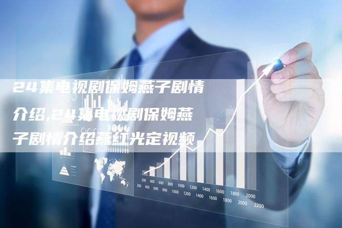 24集电视剧保姆燕子剧情介绍,24集电视剧保姆燕子剧情介绍燕红光定视频