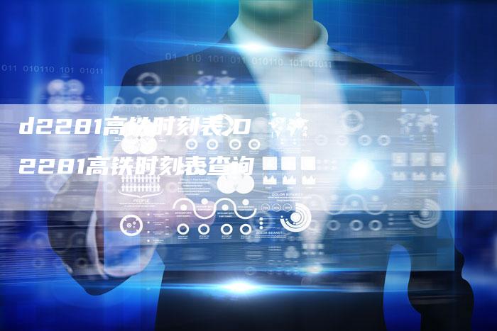 d2281高铁时刻表,D2281高铁时刻表查询