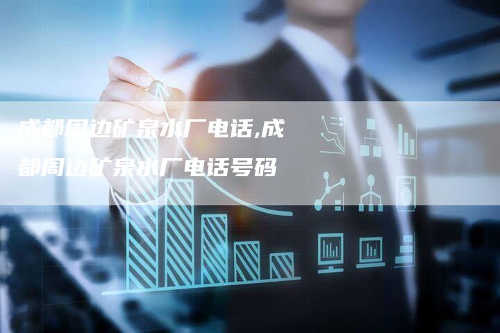 成都周边矿泉水厂电话,成都周边矿泉水厂电话号码