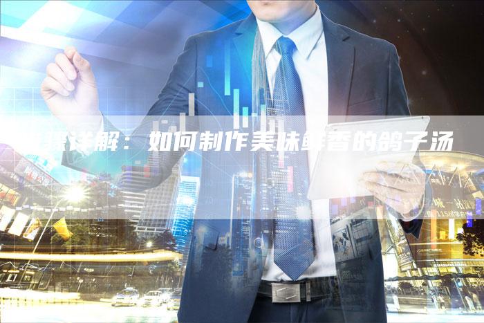 步骤详解：如何制作美味鲜香的鸽子汤