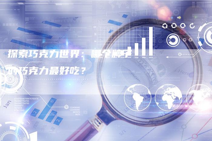 探索巧克力世界：哪个牌子的巧克力最好吃？