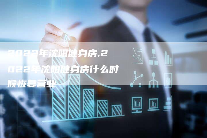 2022年沈阳健身房,2022年沈阳健身房什么时候恢复营业