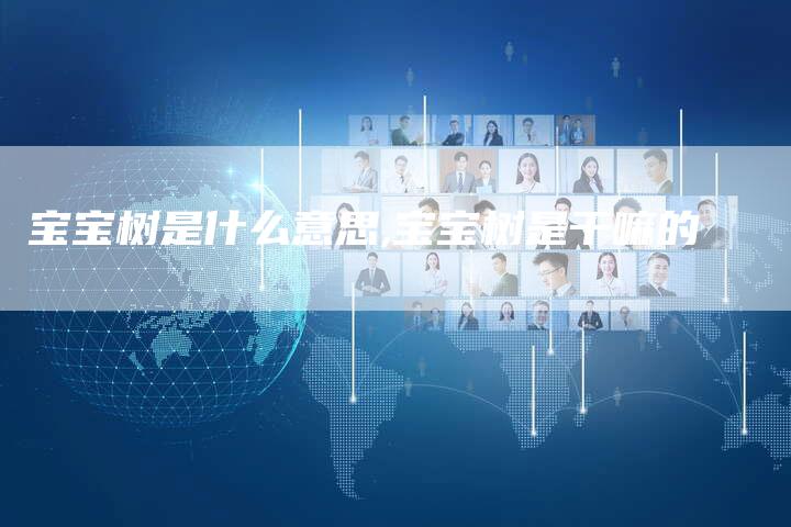 宝宝树是什么意思,宝宝树是干嘛的