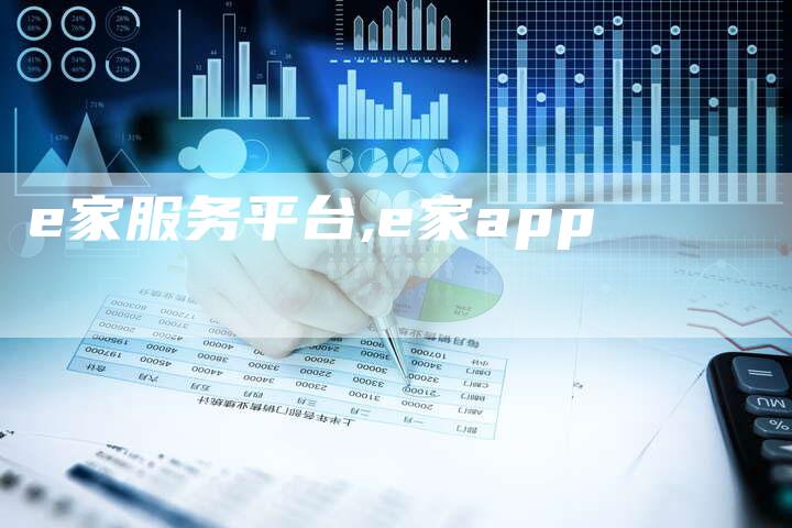 e家服务平台,e家app