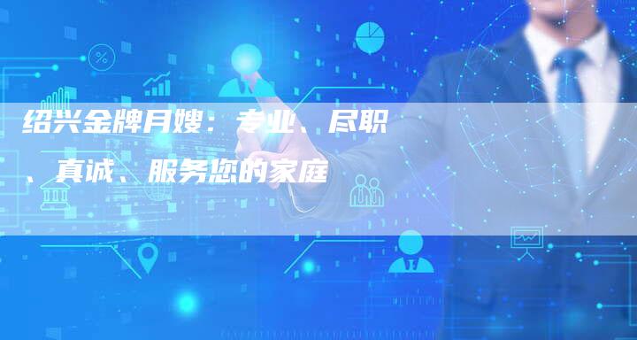 绍兴金牌月嫂：专业、尽职、真诚、服务您的家庭