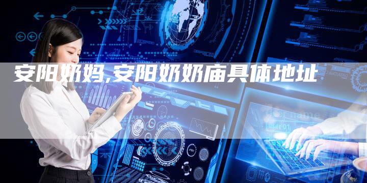 安阳奶妈,安阳奶奶庙具体地址