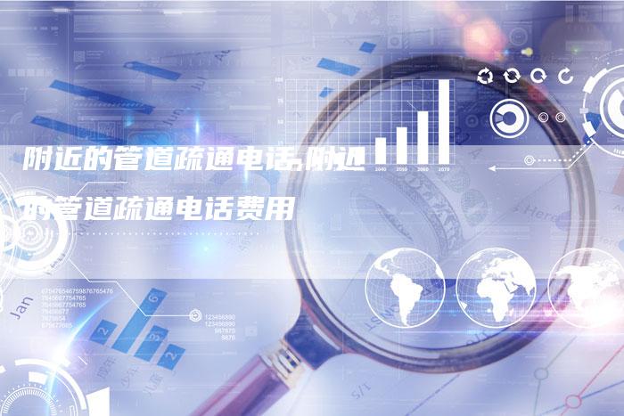 附近的管道疏通电话,附近的管道疏通电话费用
