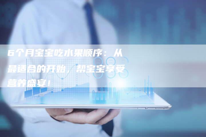 6个月宝宝吃水果顺序：从最适合的开始，帮宝宝享受营养盛宴！