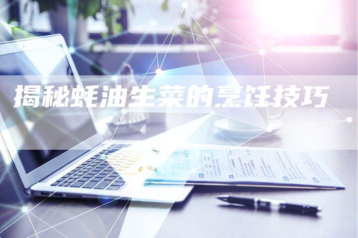 揭秘蚝油生菜的烹饪技巧