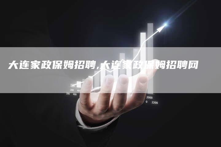 大连家政保姆招聘,大连家政保姆招聘网
