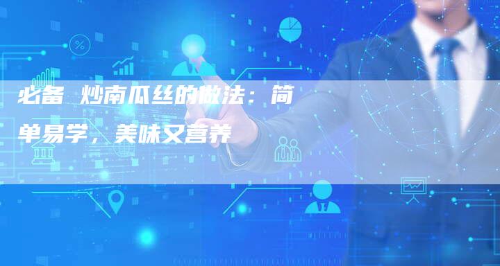 必备 炒南瓜丝的做法：简单易学，美味又营养