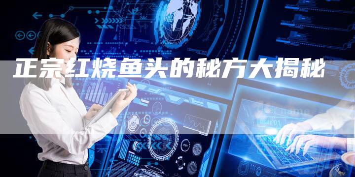 正宗红烧鱼头的秘方大揭秘