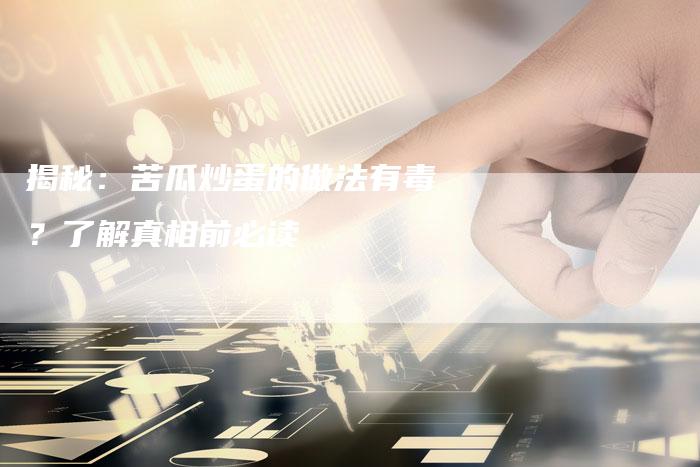 揭秘：苦瓜炒蛋的做法有毒？了解真相前必读