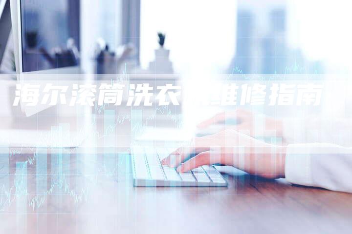 海尔滚筒洗衣机维修指南