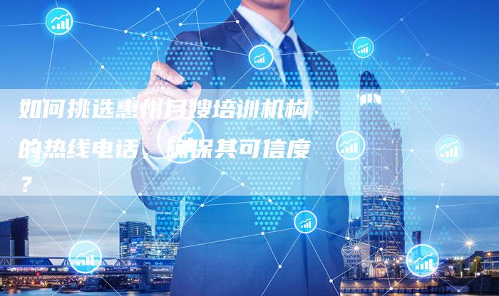 如何挑选惠州月嫂培训机构的热线电话，确保其可信度？