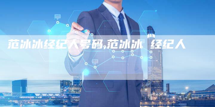范冰冰经纪人号码,范冰冰 经纪人