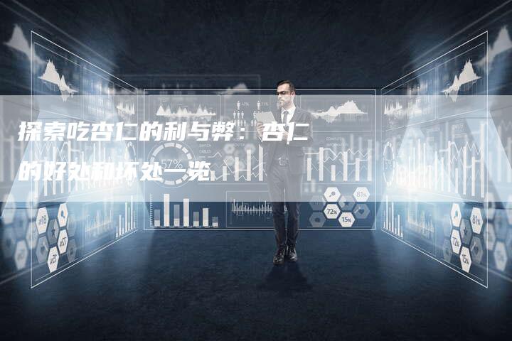 探索吃杏仁的利与弊：杏仁的好处和坏处一览