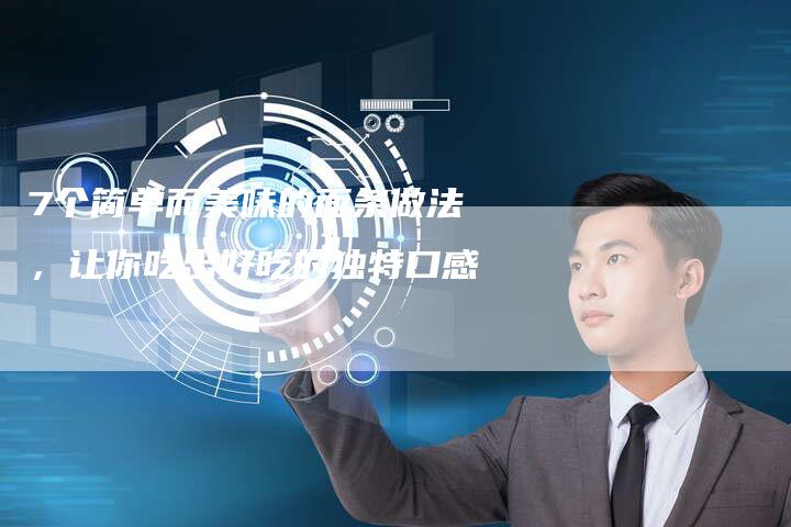 7个简单而美味的面条做法，让你吃出好吃的独特口感