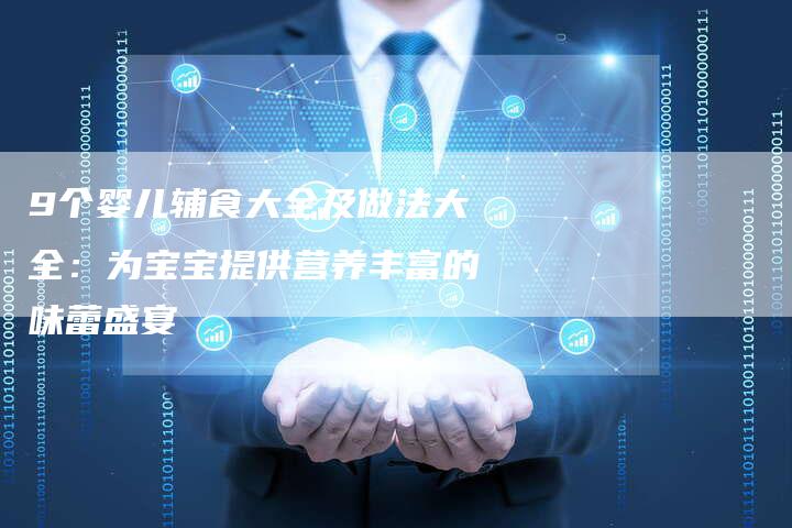9个婴儿辅食大全及做法大全：为宝宝提供营养丰富的味蕾盛宴