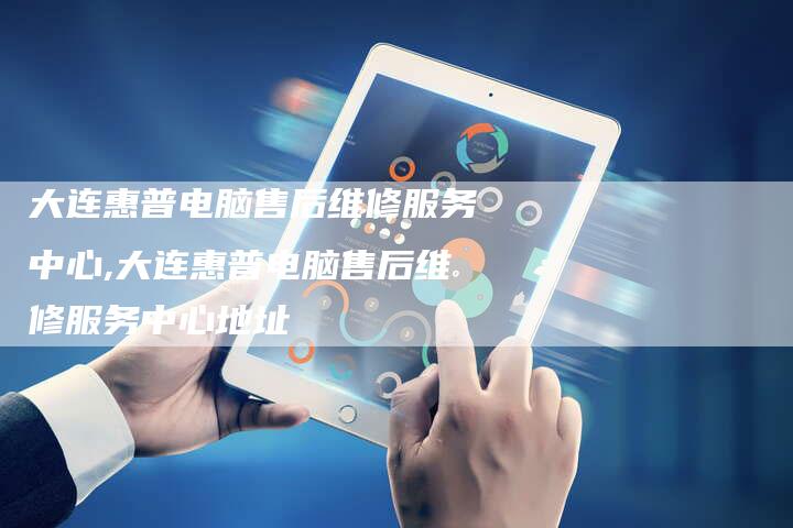 大连惠普电脑售后维修服务中心,大连惠普电脑售后维修服务中心地址