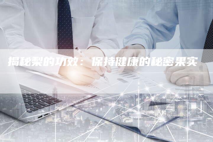 揭秘梨的功效：保持健康的秘密果实