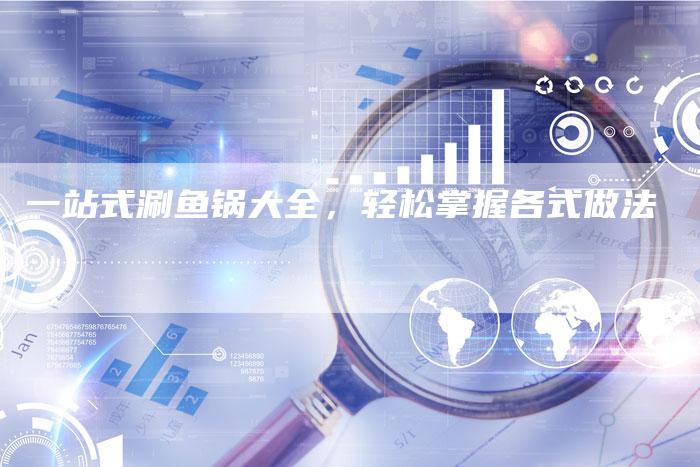 一站式涮鱼锅大全，轻松掌握各式做法