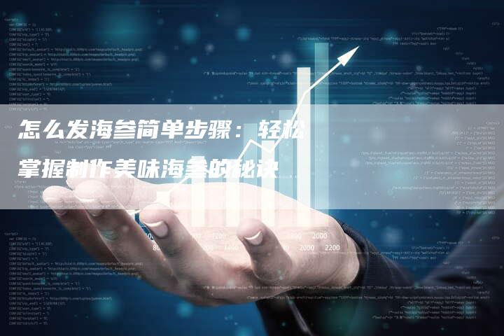 怎么发海参简单步骤：轻松掌握制作美味海参的秘诀