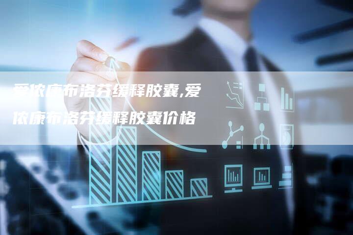 爱侬康布洛芬缓释胶囊,爱侬康布洛芬缓释胶囊价格