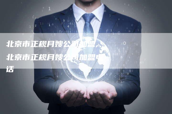 北京市正规月嫂公司加盟,北京市正规月嫂公司加盟电话