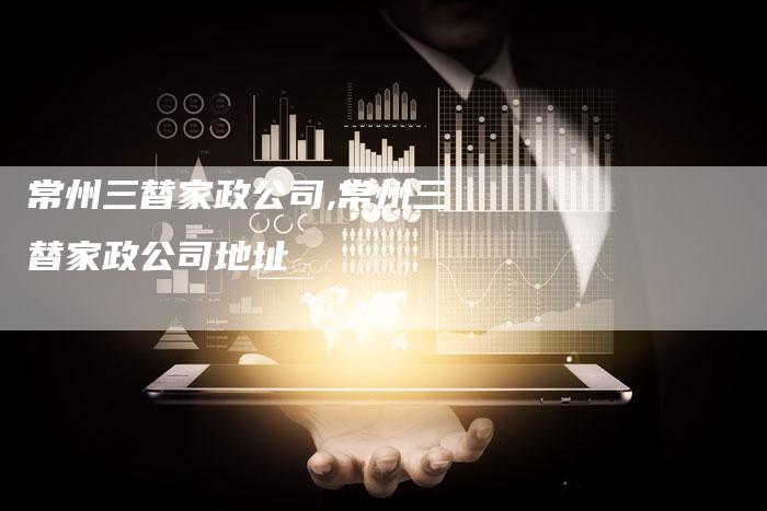 常州三替家政公司,常州三替家政公司地址