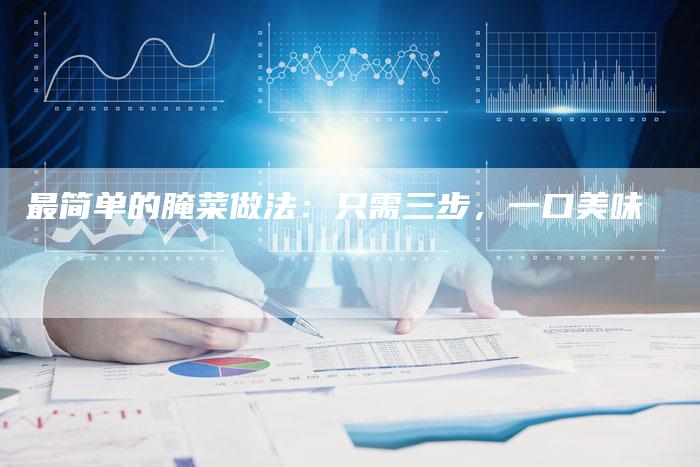 最简单的腌菜做法：只需三步，一口美味