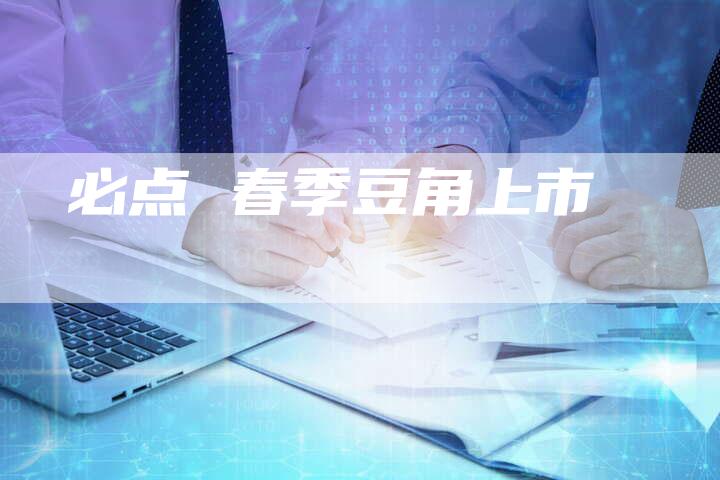 必点 春季豆角上市
