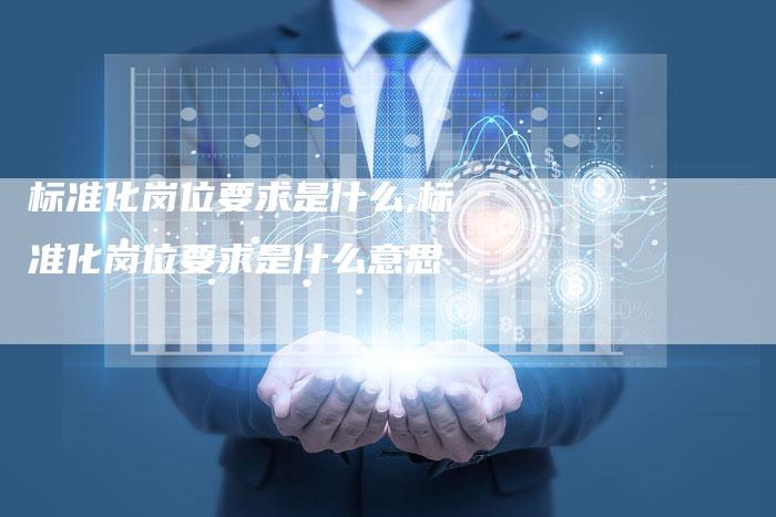 标准化岗位要求是什么,标准化岗位要求是什么意思