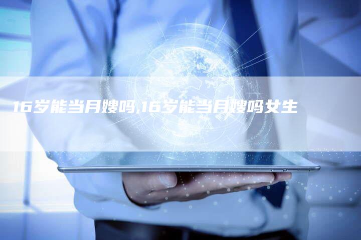 16岁能当月嫂吗,16岁能当月嫂吗女生