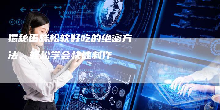 揭秘蛋糕松软好吃的绝密方法，轻松学会快速制作
