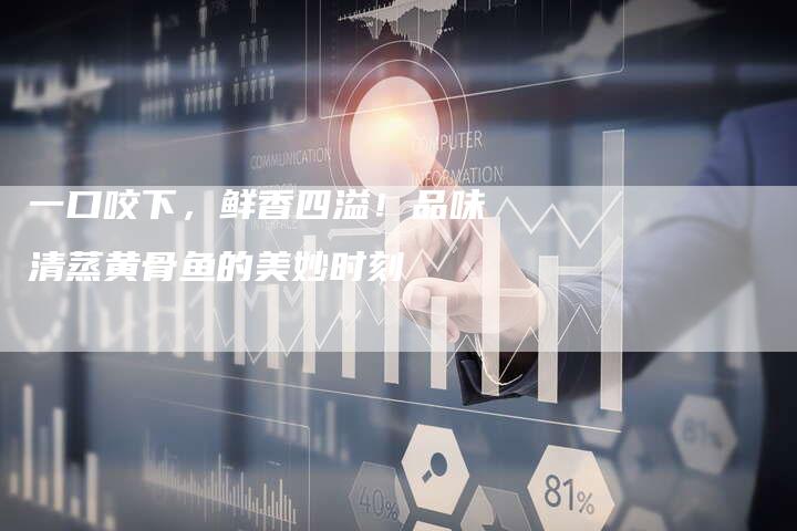 一口咬下，鲜香四溢！品味清蒸黄骨鱼的美妙时刻