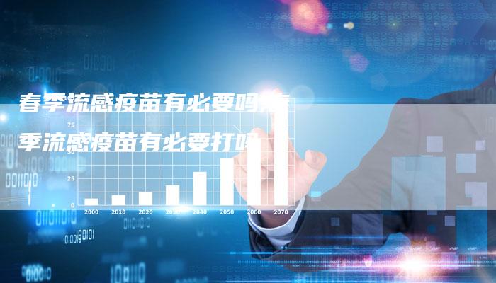春季流感疫苗有必要吗,春季流感疫苗有必要打吗