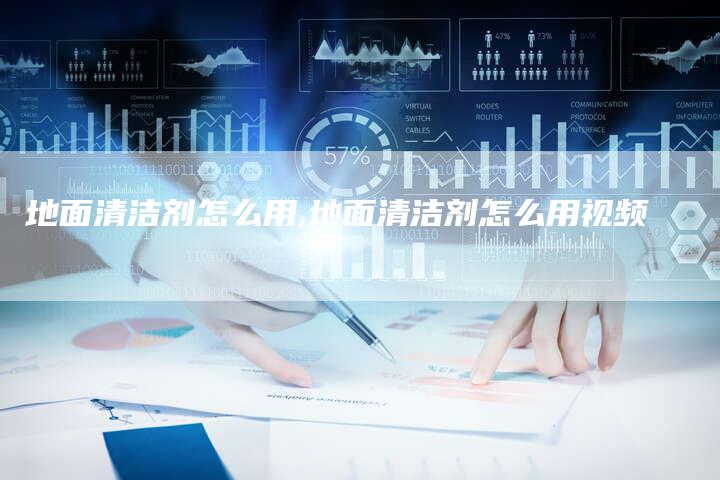 地面清洁剂怎么用,地面清洁剂怎么用视频