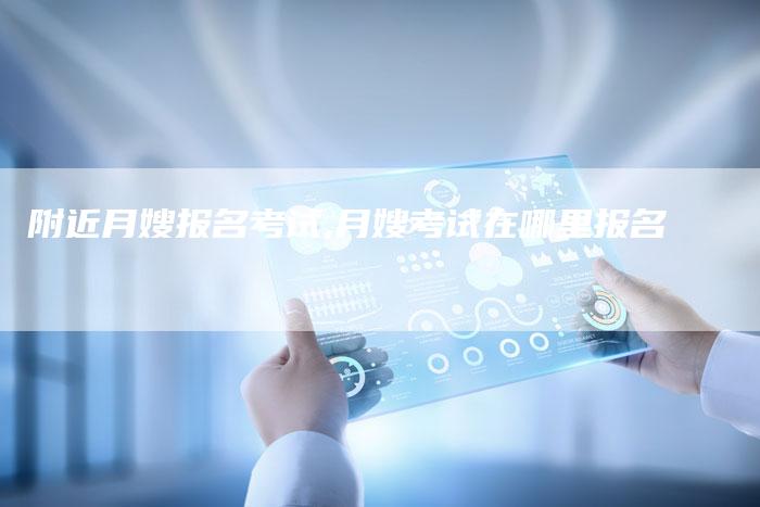 附近月嫂报名考试,月嫂考试在哪里报名