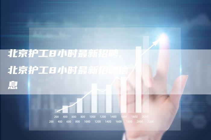 北京护工8小时最新招聘,北京护工8小时最新招聘信息