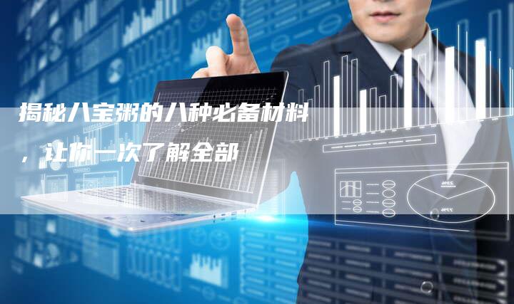揭秘八宝粥的八种必备材料，让你一次了解全部