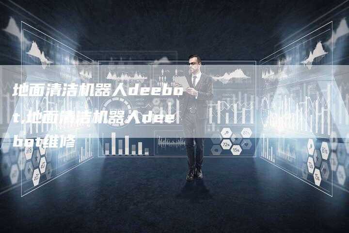 地面清洁机器人deebot,地面清洁机器人deebot维修