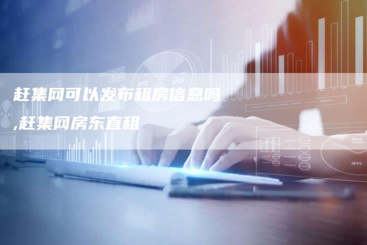 赶集网可以发布租房信息吗,赶集网房东直租